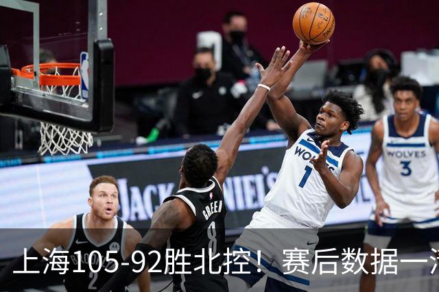 上海105-92胜北控！赛后数据一清二楚，不是王哲林，头号功臣是他