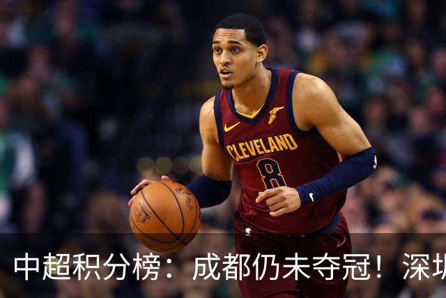 中超积分榜：成都仍未夺冠！深圳、辽宁提前上岸，武汉基本降级