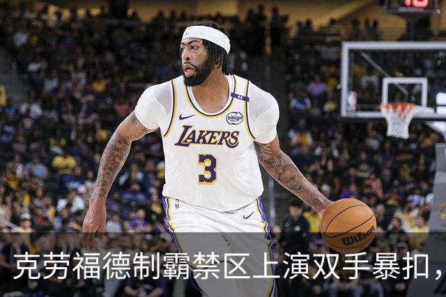 克劳福德制霸禁区上演双手暴扣，目前四川领先13分