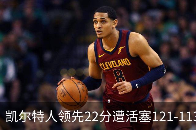 凯尔特人领先22分遭活塞121-113逆转，塔图姆23投6中