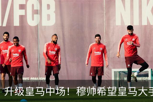 升级皇马中场！穆帅希望皇马大手笔签下27岁23球21传中场！利物浦应对之策为尽快续约