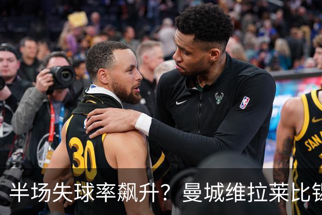 半场失球率飙升？曼城维拉莱比锡埃勒维尔博弈