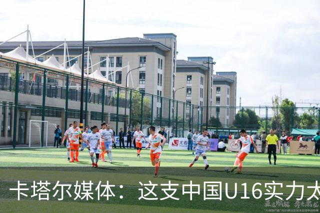卡塔尔媒体：这支中国U16实力太强，完全是碾压我们，他们能夺冠