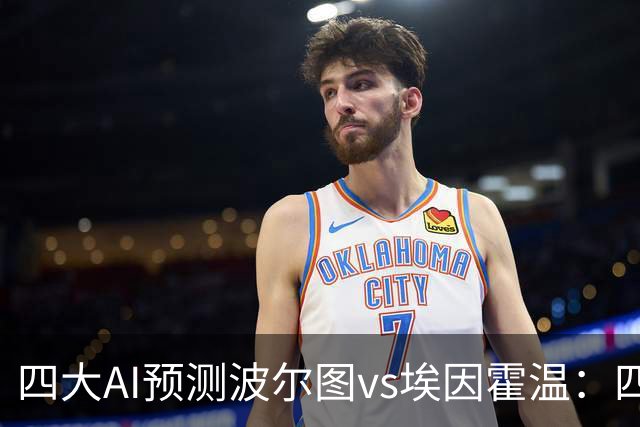 四大AI预测波尔图vs埃因霍温：四家一致看好主胜