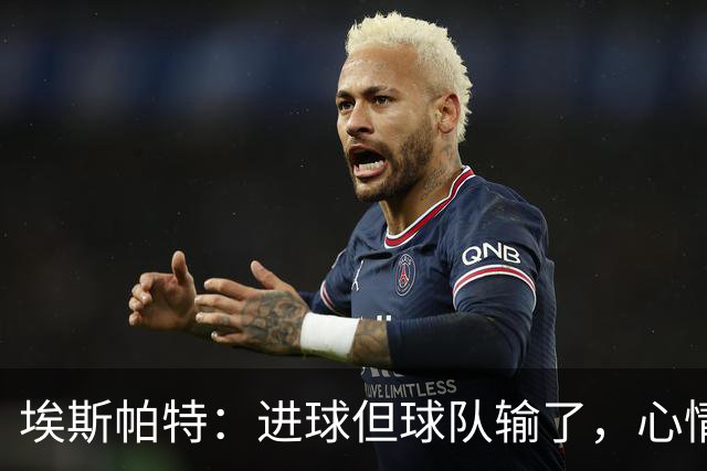 埃斯帕特：进球但球队输了，心情有点复杂