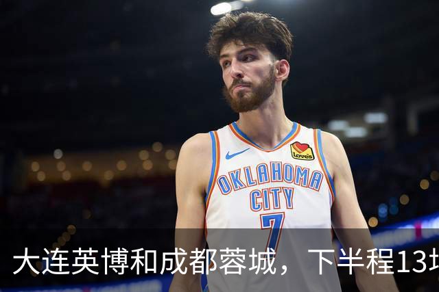 大连英博和成都蓉城，下半程13场比赛战绩对比，谁能夺冠一目了然