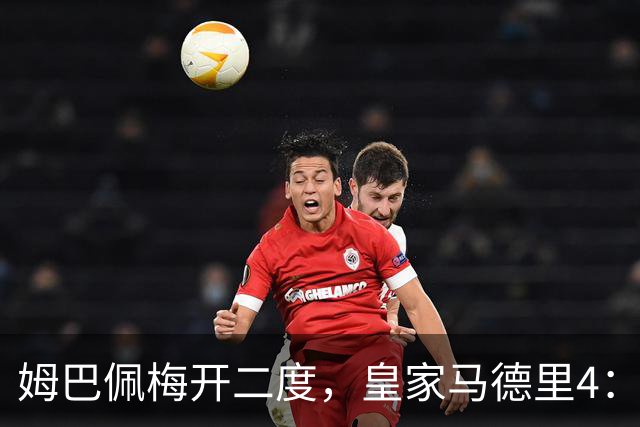姆巴佩梅开二度，皇家马德里4：1大胜塞维利亚