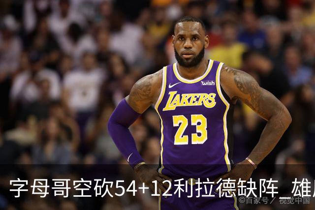 字母哥空砍54+12利拉德缺阵 雄鹿不敌步行者