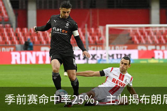 季前赛命中率25%，主帅揭布朗尼伤情：训练营前就伤了