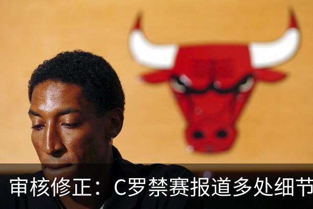 审核修正：C罗禁赛报道多处细节失实