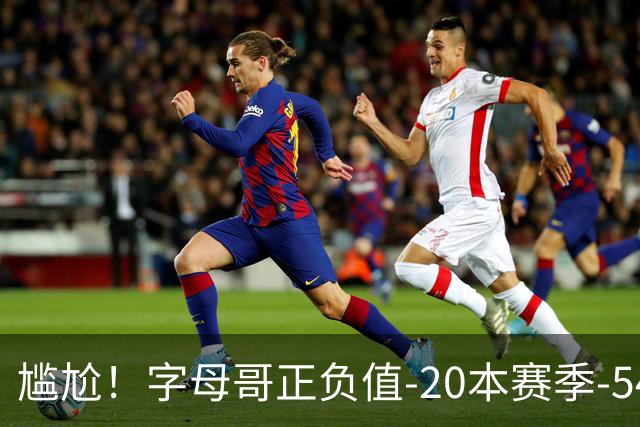 尴尬！字母哥正负值-20本赛季-54 他不在热火才有高潮