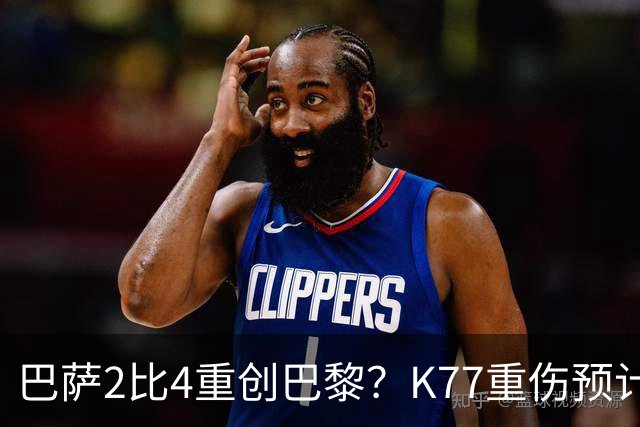 巴萨2比4重创巴黎？K77重伤预计赛季报销，欧冠三连悬了
