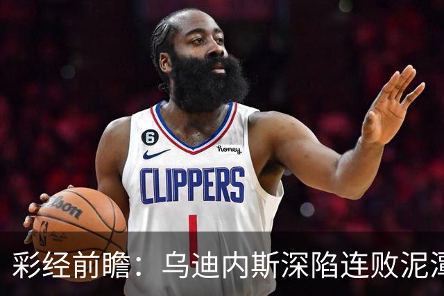 彩经前瞻：乌迪内斯深陷连败泥潭，帕尔马主场力争止颓