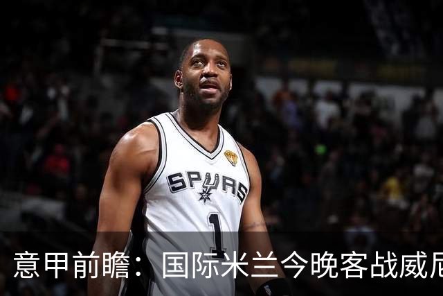 意甲前瞻：国际米兰今晚客战威尼斯欲守榜首，锋线或轮换博尼埃斯波西托