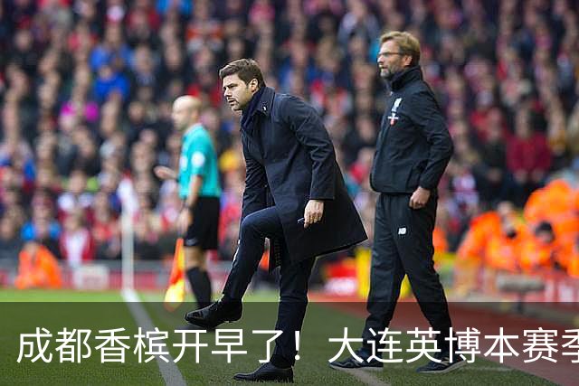成都香槟开早了！大连英博本赛季打关键战还没有掉链子