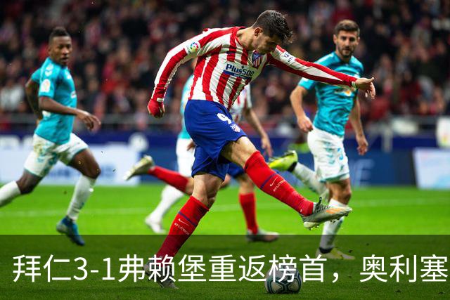 拜仁3-1弗赖堡重返榜首，奥利塞95分钟空门锁胜