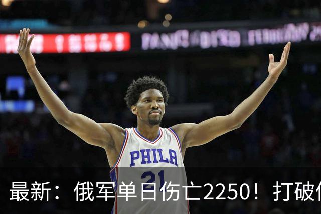 最新：俄军单日伤亡2250！打破俄乌战争以来最高纪录