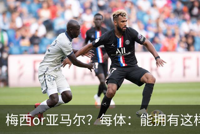 梅西or亚马尔？每体：能拥有这样的对比，是巴萨得天独厚的幸运