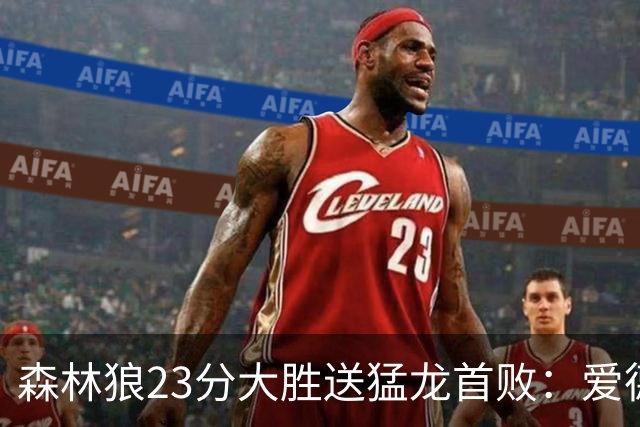 森林狼23分大胜送猛龙首败：爱德华兹26分 小卡赛季首次伤停