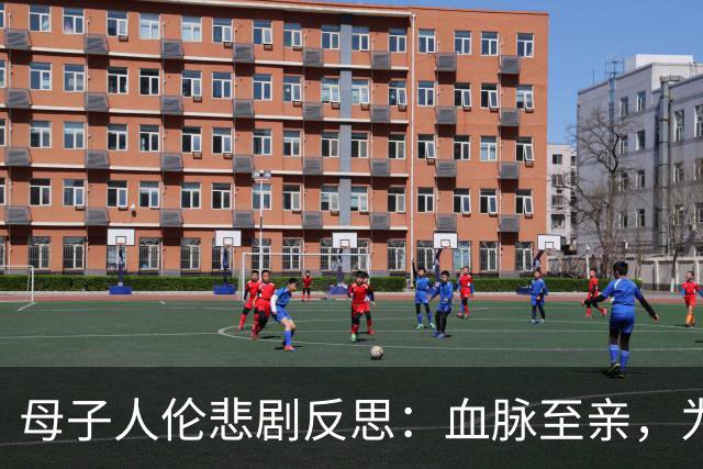 母子人伦悲剧反思：血脉至亲，为何走向互相毁灭