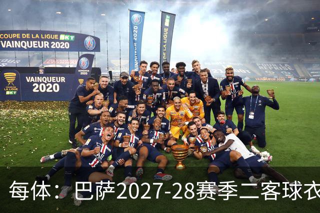 每体：巴萨2027-28赛季二客球衣曝光，灵感来自湖人紫金配色