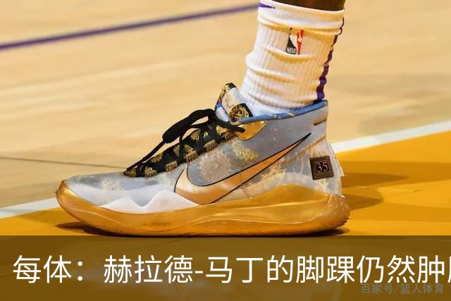 每体：赫拉德-马丁的脚踝仍然肿胀，巴萨会最后时刻决定方案