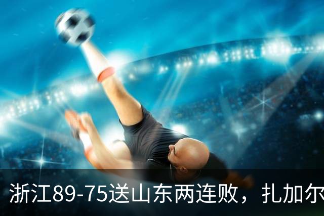 浙江89-75送山东两连败，扎加尔斯22+4+4