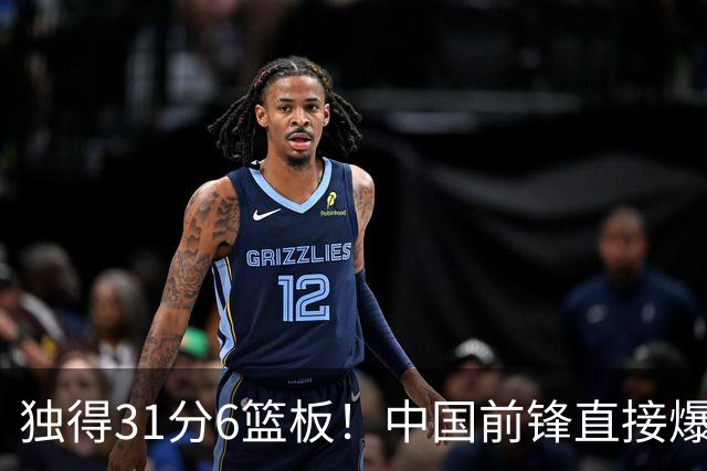 独得31分6篮板！中国前锋直接爆发，生涯最强一战