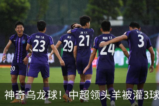 神奇乌龙球！中超领头羊被灌3球：遭遇两连败，再次无缘提前夺冠