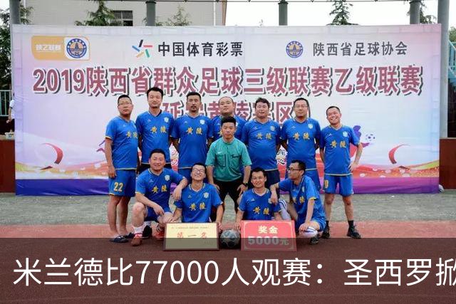 米兰德比77000人观赛：圣西罗掀开旧布，老球场容量弹性释放
