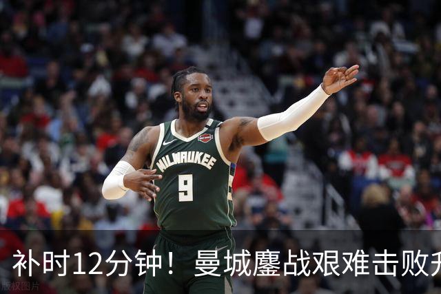 补时12分钟！曼城鏖战艰难击败升班马 有人不希望他们继续赢球