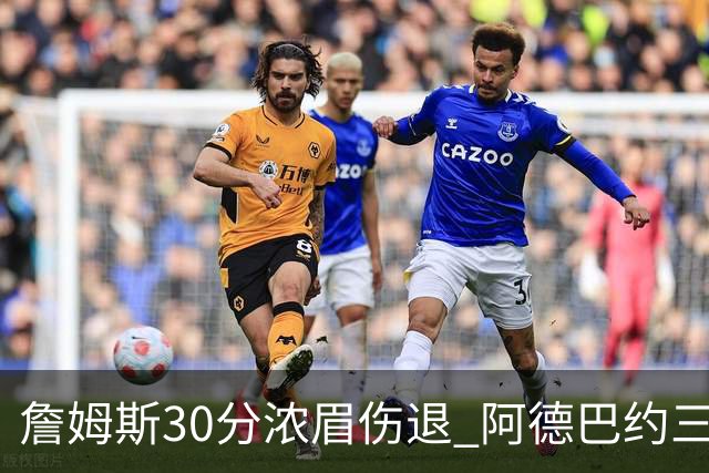 詹姆斯30分浓眉伤退 阿德巴约三双热火胜湖人
