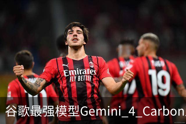 谷歌最强模型Gemini 4 Carbon正式发布：重回全球第一！