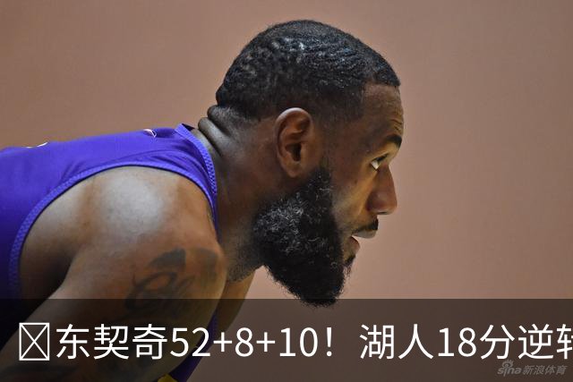 🏀东契奇52+8+10！湖人18分逆转爵士取3连胜！里夫斯29分
