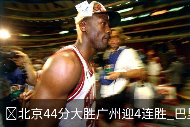🏀北京44分大胜广州迎4连胜 巴里·布朗29+7 陈盈骏22+8