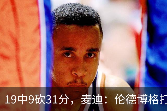 19中9砍31分，麦迪：伦德博格打得像老将