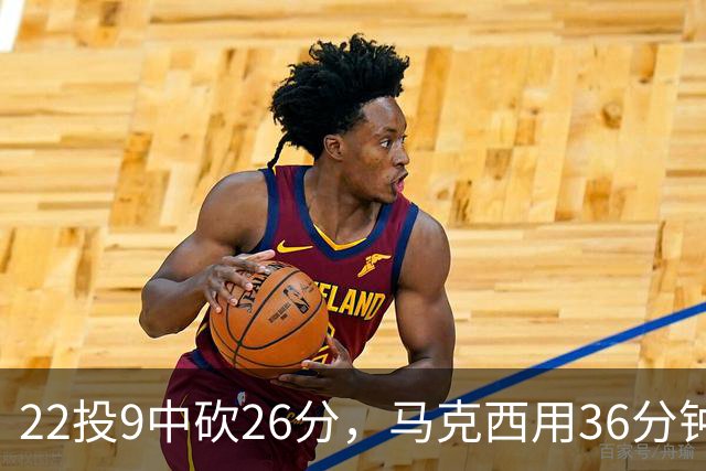 22投9中砍26分，马克西用36分钟稳住76人