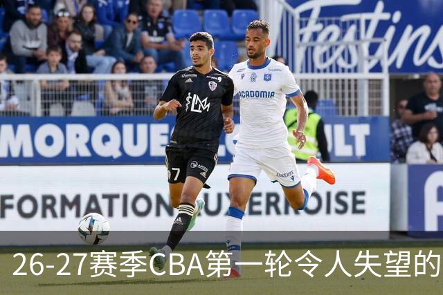 26-27赛季CBA第一轮令人失望的几名外援