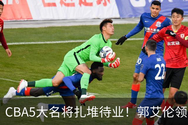 CBA5大名将扎堆待业！郭艾伦领衔，有人宁拒高薪也不降级！