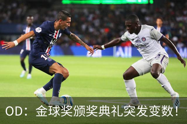 OD：金球奖颁奖典礼突发变数！一位顶级热门球员确认缺席？