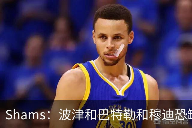 Shams：波津&巴特勒&穆迪恐缺席大半个赛季 他们的合同合计9000万