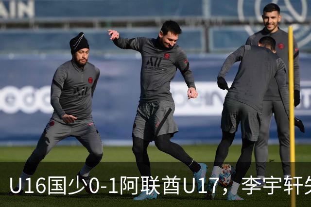 U16国少0-1阿联酋U17，李宇轩失良机，吴比乐禁区内遭肘击未判