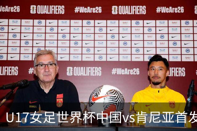 U17女足世界杯中国vs肯尼亚首发：方珍珠领衔，刘雨希替补